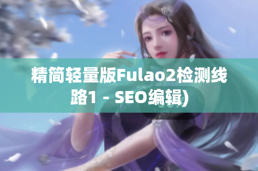 精简轻量版Fulao2检测线路1 - SEO编辑)