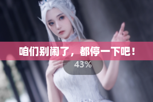 咱们别闹了，都停一下吧！
