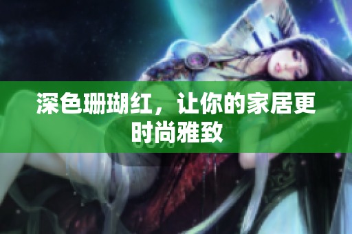 深色珊瑚红，让你的家居更时尚雅致