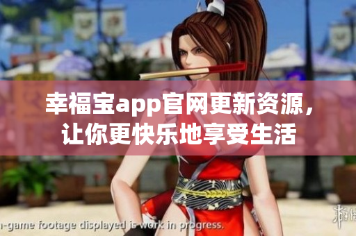 幸福宝app官网更新资源，让你更快乐地享受生活