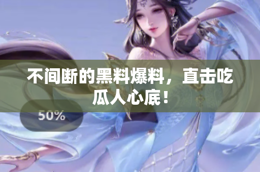 不间断的黑料爆料，直击吃瓜人心底！