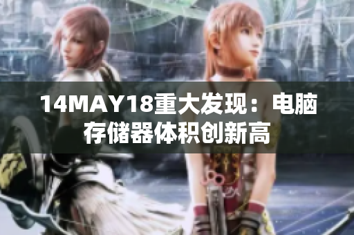 14MAY18重大发现：电脑存储器体积创新高