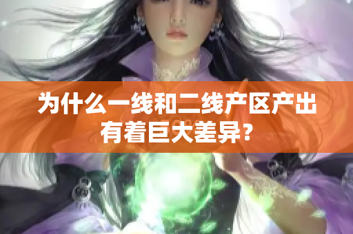 为什么一线和二线产区产出有着巨大差异？