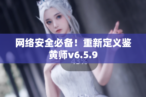 网络安全必备！重新定义鉴黄师v6.5.9