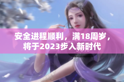 安全进程顺利，满18周岁，将于2023步入新时代