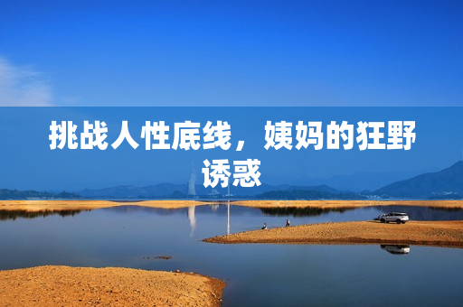 挑战人性底线，姨妈的狂野诱惑
