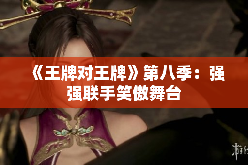 《王牌对王牌》第八季：强强联手笑傲舞台
