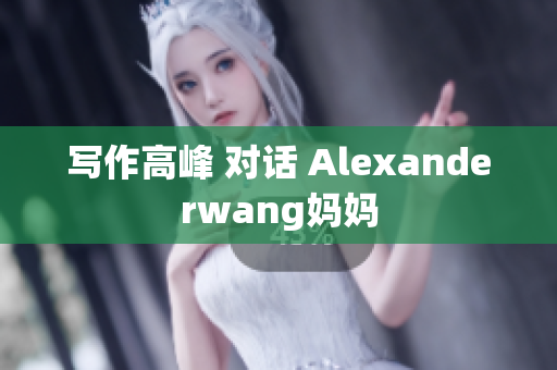 写作高峰 对话 Alexanderwang妈妈