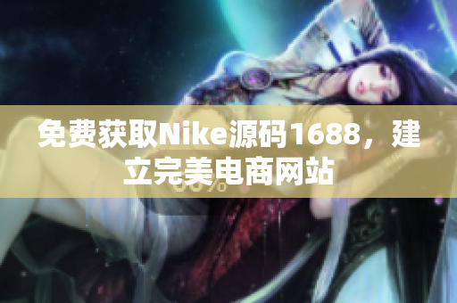 免费获取Nike源码1688，建立完美电商网站