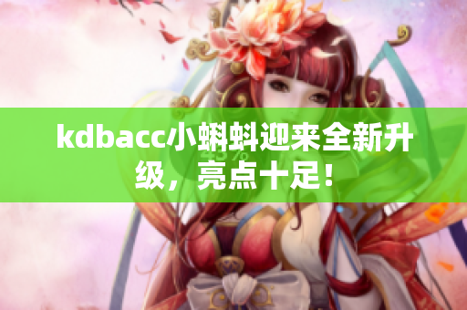 kdbacc小蝌蚪迎来全新升级，亮点十足！