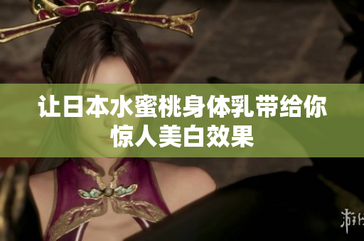 让日本水蜜桃身体乳带给你惊人美白效果