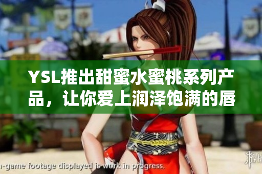 YSL推出甜蜜水蜜桃系列产品，让你爱上润泽饱满的唇色