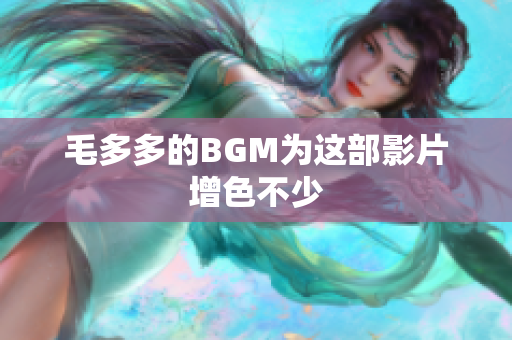 毛多多的BGM为这部影片增色不少