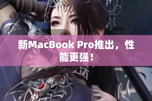 新MacBook Pro推出，性能更强！