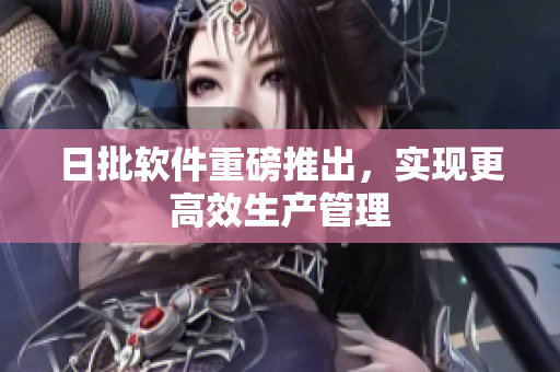 日批软件重磅推出，实现更高效生产管理