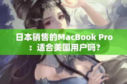 日本销售的MacBook Pro：适合美国用户吗？