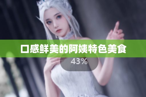 口感鲜美的阿姨特色美食