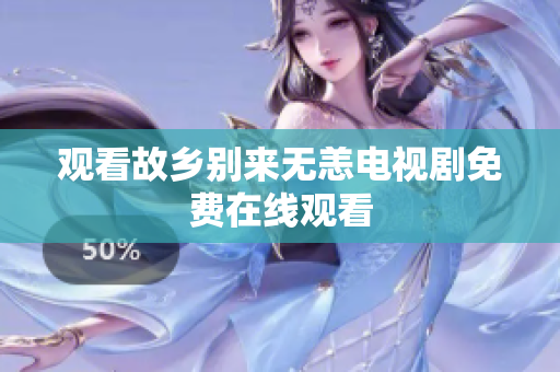 观看故乡别来无恙电视剧免费在线观看