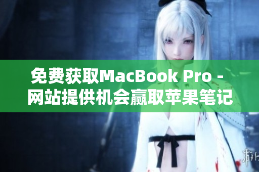 免费获取MacBook Pro - 网站提供机会赢取苹果笔记本电脑