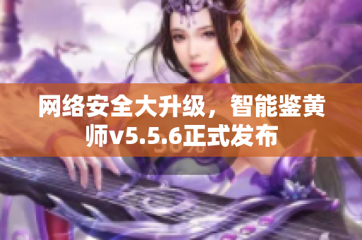 网络安全大升级，智能鉴黄师v5.5.6正式发布