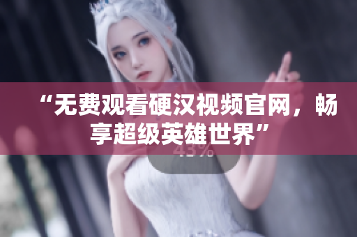 “无费观看硬汉视频官网，畅享超级英雄世界”
