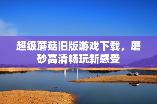 超级蘑菇旧版游戏下载，磨砂高清畅玩新感受