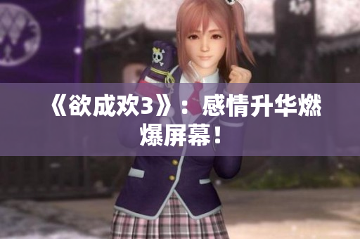 《欲成欢3》：感情升华燃爆屏幕！