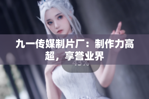 九一传媒制片厂：制作力高超，享誉业界