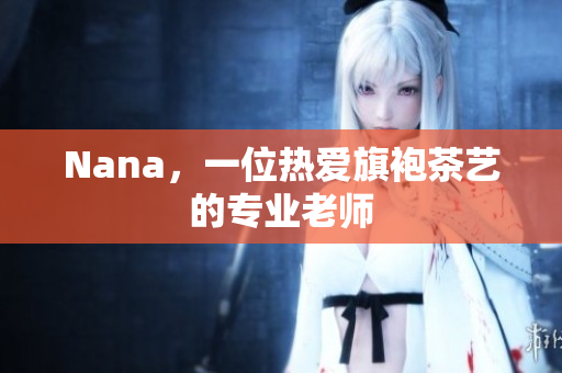 Nana，一位热爱旗袍茶艺的专业老师