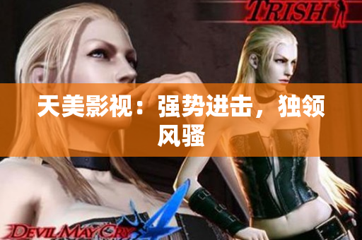 天美影视：强势进击，独领风骚