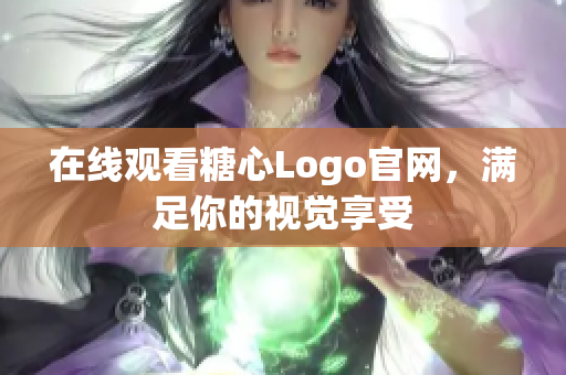 在线观看糖心Logo官网，满足你的视觉享受