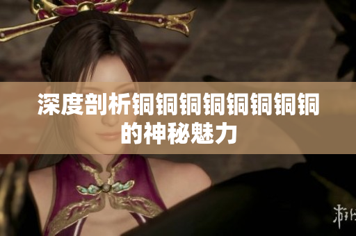 深度剖析铜铜铜铜铜铜铜铜的神秘魅力