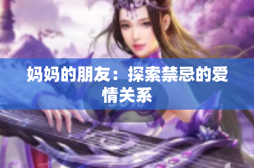 妈妈的朋友：探索禁忌的爱情关系