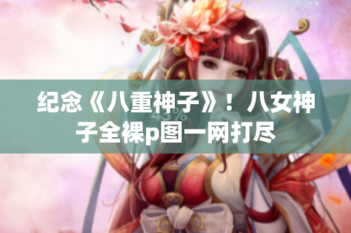 纪念《八重神子》！八女神子全裸p图一网打尽