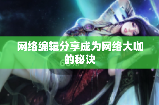 网络编辑分享成为网络大咖的秘诀
