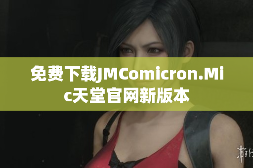 免费下载JMComicron.Mic天堂官网新版本