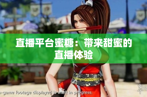 直播平台蜜糖：带来甜蜜的直播体验