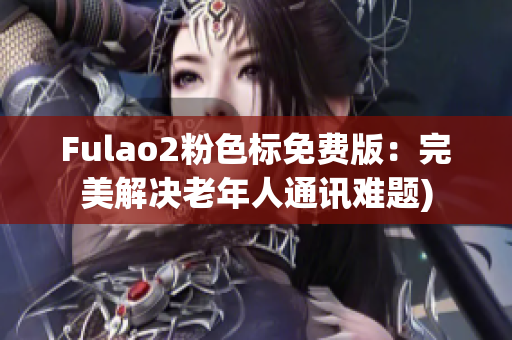 Fulao2粉色标免费版：完美解决老年人通讯难题)