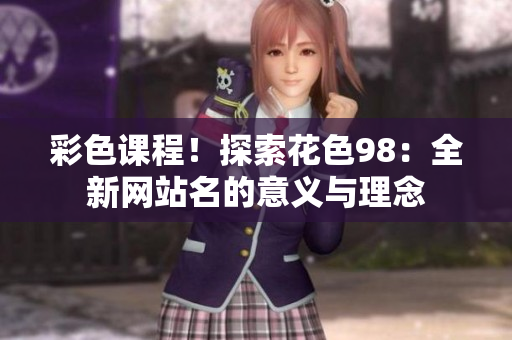 彩色课程！探索花色98：全新网站名的意义与理念