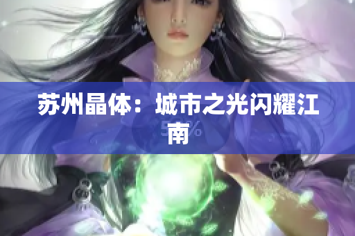 苏州晶体：城市之光闪耀江南