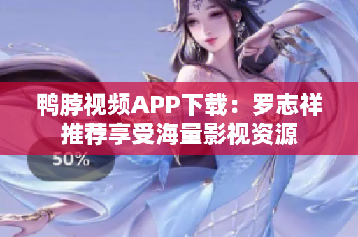 鸭脖视频APP下载：罗志祥推荐享受海量影视资源
