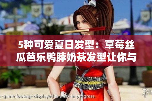 5种可爱夏日发型：草莓丝瓜芭乐鸭脖奶茶发型让你与众不同！