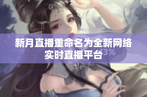 新月直播重命名为全新网络实时直播平台