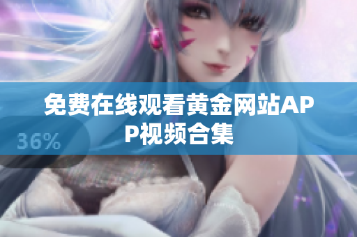免费在线观看黄金网站APP视频合集