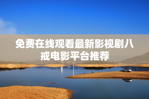 免费在线观看最新影视剧八戒电影平台推荐