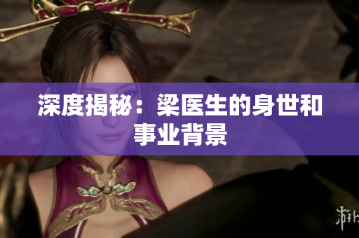 深度揭秘：梁医生的身世和事业背景