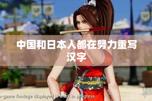 中国和日本人都在努力重写汉字