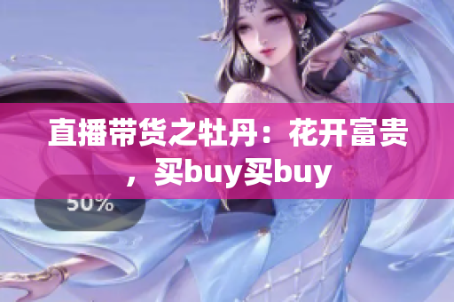 直播带货之牡丹：花开富贵，买buy买buy