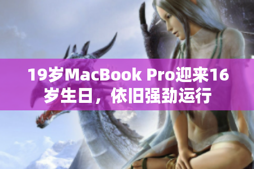 19岁MacBook Pro迎来16岁生日，依旧强劲运行