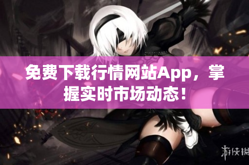免费下载行情网站App，掌握实时市场动态！